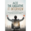 Ace The Executive IT Interview: Over 50 Executive Interview Questions Each With An Example Answer. - Paperback