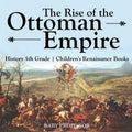 The Rise of the Ottoman Empire - History 5th Grade Children's Renaissance Books - Paperback