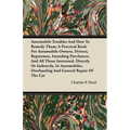 Automobile Troubles And How To Remedy Them; A Practical Book For Automobile Owners, Drivers, Repairmen, Intending Purchasers, And All Those Interested - Paperback