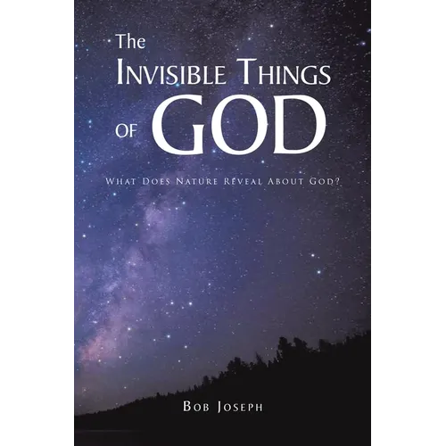 The Invisible Things of God: What Does Nature Reveal About God? - Paperback