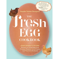 The Fresh Egg Cookbook: From Chicken to Kitchen, Recipes for Using Eggs from Farmers' Markets, Local Farms, and Your Own Backyard - Paperback