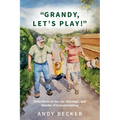 "Grandy, Let's Play!": Reflections on the Joy, Blessings, and Wonder of Grandparenting - Paperback