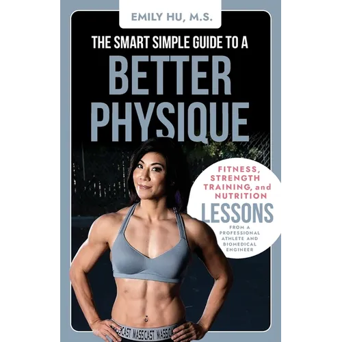 The Smart Simple Guide to a Better Physique: Fitness, Strength Training, and Nutrition Lessons from a Professional Athlete and Biomedical Engineer - Paperback