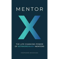 Mentor X: The Life-Changing Power of Extraordinary Mentors - Hardcover