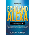Amazon Echo and Alexa User Guide: The Ultimate Amazon Echo Device and Alexa Voice Service Manual Tutorial - Paperback