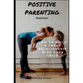 Positive Parenting: Parenthood: How to Build a Great Relationship with Your Child - Paperback