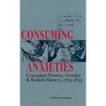 Consuming Anxieties: Consumer Protest, Gender & British Slavery, 1713-1833 - Hardcover