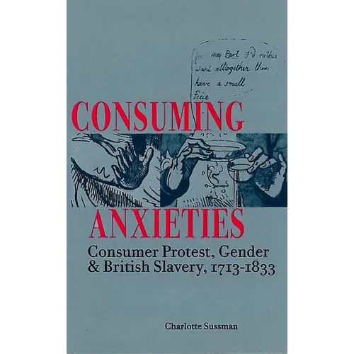 Consuming Anxieties: Consumer Protest, Gender & British Slavery, 1713-1833 - Hardcover