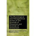 The Physiological and Therapeutical Action of the Bromide of Potassium and Bromide of Ammonium - Paperback
