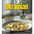The Ukrainian Home Cook: Taste the Culinary Delights of Ukraine - A European Cuisine Cookbook with 100+ Recipes and Stunning Pictures - Paperback