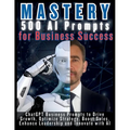 MASTERY 500 AI Prompts for Business Success: ChatGPT Business Prompts to Drive Growth, Optimize Strategy, Boost Sales, Enhance Leadership and Innovate - Paperback