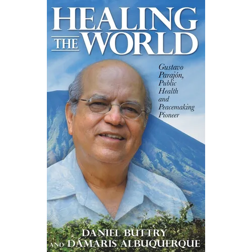 Healing the World: Gustavo Parajón, Public Health and Peacemaking Pioneer - Hardcover