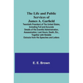 The Life and Public Services of James A. Garfield: Twentieth President of the United States, Including Full and Accurate Details of His Eventful Admin - Paperback