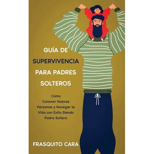Guía de Supervivencia para Padres Solteros: Cómo Conocer Nuevas Personas y Navegar la Vida con Éxito Siendo Padre Soltero - Paperback