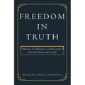 Freedom in Truth: Memoirs of Deliverance and Restoration from Past Abuse and Scandal - Paperback