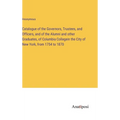 Catalogue of the Governors, Trustees, and Officers, and of the Alumni and other Graduates, of Columbia Collegein the City of New York, from 1754 to 18 - Hardcover