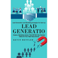 Lead Generation: Lead Generation and Marketing Strategies for Start-up (Create a Marketing System That Will Win New Business Clients for Your High Val - Paperback