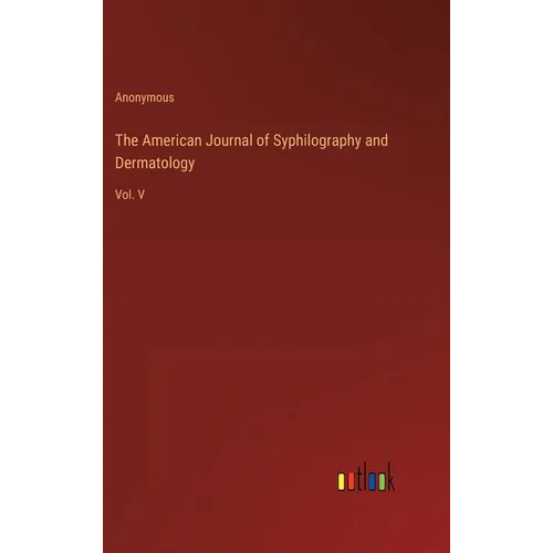 The American Journal of Syphilography and Dermatology: Vol. V - Hardcover