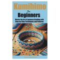 Kumihimo for Beginners: Master the Art of Japanese Braiding with Step-by-Step Techniques and Patterns - Paperback