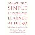 Amazingly Simple Lessons We Learned After 50: A Collection of Letters and Bytes of Wisdom for All Ages - Hardcover