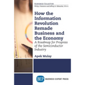 How the Information Revolution Remade Business and the Economy: A Roadmap for Progress of the Semiconductor Industry - Paperback