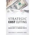 Strategic Cost Cutting: A Strategic Guide To Reduce Debt and Increase Profits - Paperback