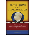 British Lions and Mexican Eagles: Business, Politics, and Empire in the Career of Weetman Pearson in Mexico, 1889a 1919 - Hardcover