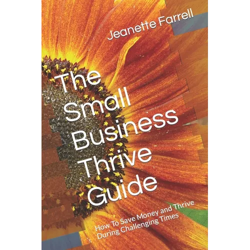 The Small Business Thrive Guide: How To Save Money and Thrive During Challenging Times - Paperback