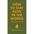 How to Stay Alive in the Woods: A Complete Guide to Food, Shelter and Self-Preservation Anywhere - Hardcover