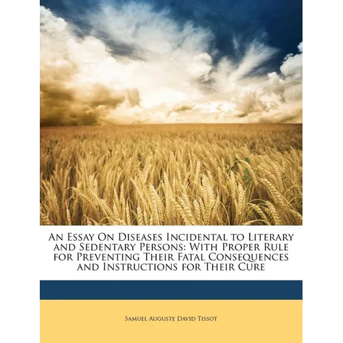 An Essay on Diseases Incidental to Literary and Sedentary Persons: With Proper Rule for Preventing Their Fatal Consequences and Instructions for Their - Paperback