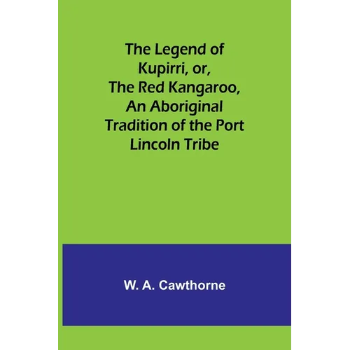 The Legend of Kupirri, or, The Red Kangaroo, An Aboriginal Tradition of the Port Lincoln Tribe - Paperback