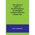 The Legend of Kupirri, or, The Red Kangaroo, An Aboriginal Tradition of the Port Lincoln Tribe - Paperback