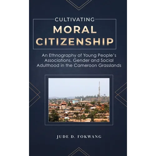 Cultivating Moral Citizenship: An Ethnography of Young People's Associations, Gender, and Social Adulthood in the Cameroon Grasslands - Hardcover