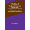 The Life of Benjamin Franklin: With Many Choice Anecdotes and admirable sayings of this great man never before published by any of his biographers - Paperback