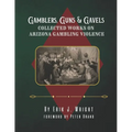 Gamblers, Guns, & Gavels: Collected Works on Arizona Gambling Violence - Paperback