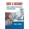 Save a Decade!: How to Work Effectively, Starting Now! - Paperback