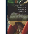 The Complete Works Of Benjamin Franklin: Including His Private As Well As His Official And Scientific Correspondence, And Numerous Letters And Documen - Paperback
