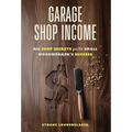 Garage Shop Income: Big Shop Secrets For The Small Woodworker's Success - Hardcover