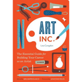 Art, Inc.: The Essential Guide for Building Your Career as an Artist - Paperback