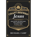Craft Brewed Jesus: How History We Never Knew Taps a Spirituality We Really Need - Hardcover