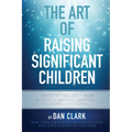 The Art of Raising Significant Children: Parenting 101-606 Physically, Mentally, Spiritually, Emotionally & Socially - Paperback