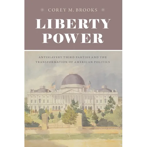 Liberty Power: Antislavery Third Parties and the Transformation of American Politics - Paperback