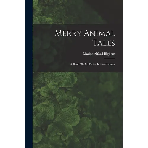 Merry Animal Tales: A Book Of Old Fables In New Dresses - Paperback