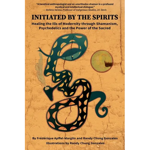 Initiated by the Spirits: Healing the Ills of Modernity through Shamanism, Psychedelics and the Power of the Sacred - Paperback