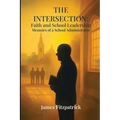 The Intersection of Faith and School Leadership: Memoirs of a School Administrator - Paperback