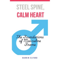 Steel Spine, Calm Heart: The Foundations of Masculine Frame - Paperback