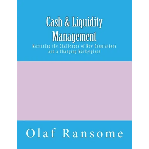 Cash & Liquidity Management: Mastering the Challenges of New Regulations and a Changing Marketplace - Paperback