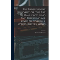 The Independent Liquorist, Or, The Art Of Manufacturing And Preparing All Kinds Of Cordials, Syrups, Bitters, Wines - Hardcover