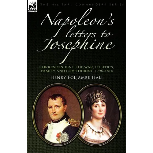 Napoleon's Letters to Josephine: Correspondence of War, Politics, Family and Love 1796-1814 - Paperback
