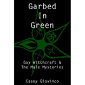 Garbed In Green: Gay Witchcraft & The Male Mysteries - Paperback